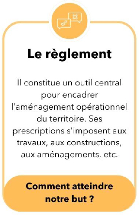Le règlement Il constitue un outil central pour encadrer l'aménagement opérationnel du territoire. Ses prescriptions s'imposent aux travaux, aux constructions, aux aménagements, etc. Comment atteindre notre but ?
